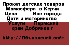 Прокат детских товаров “Мамасфера“ в Керчи › Цена ­ 500 - Все города Дети и материнство » Услуги   . Пермский край,Добрянка г.